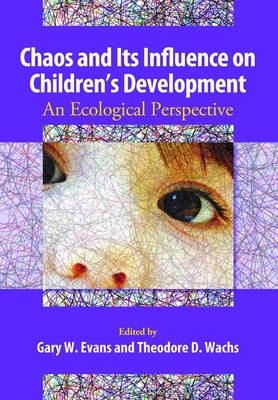 Chaos and Its Influence on Children's Development - Gary W. Evans; Theodore D. Wachs