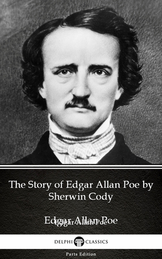 The Story of Edgar Allan Poe by Sherwin Cody - Delphi Classics (Illustrated) - Sherwin Cody; Delphi Classics