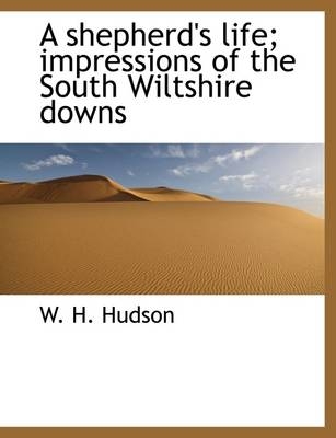 A Shepherd's Life; Impressions of the South Wiltshire Downs - W H Hudson