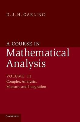Course in Mathematical Analysis: Volume 3, Complex Analysis, Measure and Integration - D. J. H. Garling