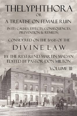 Thelyphthora or a Treatise on Female Ruin Volume 3, in Its Causes, Effects, Consequences, Prevention, & Remedy; Considered on the Basis of Divine Law - Martin Madan; Don Milton