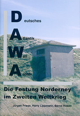 DAWA Sonderbände. Deutsches Atlantikwall-Archiv / Die Festung Norderney im Zweiten Weltkrieg - Jürgen Friese; Bernd Röben