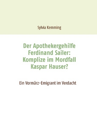 Der Apothekergehilfe Ferdinand Sailer: Komplize im Mordfall Kaspar Hauser? - Sylvia Kemming
