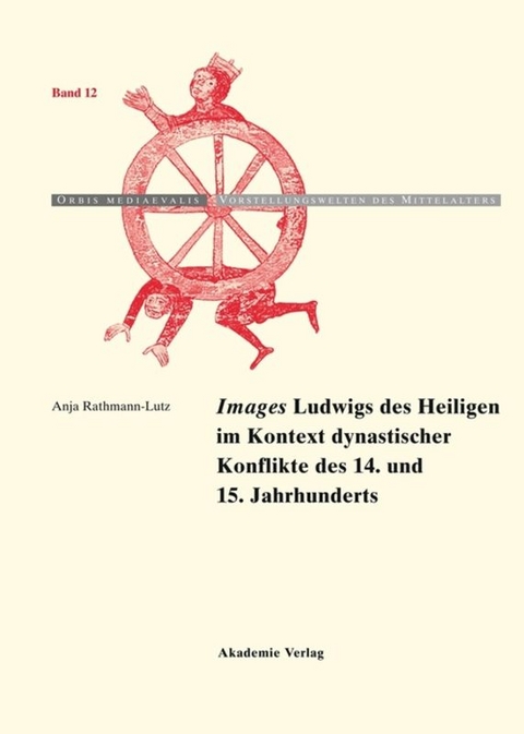 "Images" Ludwigs des Heiligen im Kontext dynastischer Konflikte des 14. und 15. Jahrhunderts - Anja Rathmann-Lutz