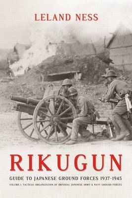 Rikugun: Guide to Japanese Ground Forces 1937-1945 - Ness Leland Ness
