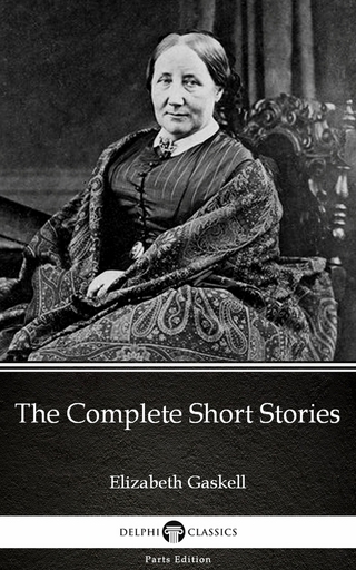 The Complete Short Stories by Elizabeth Gaskell - Delphi Classics (Illustrated) - Elizabeth Gaskell; Delphi Classics