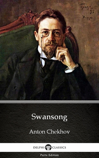 Swansong by Anton Chekhov (Illustrated) - ANTON CHEKHOV; Delphi Classics
