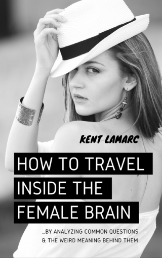 How to Travel Inside the Female Brain - Kent Lamarc