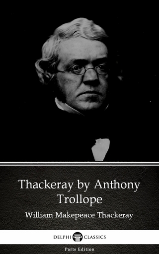 Thackeray by Anthony Trollope (Illustrated) - Anthony Trollope; Delphi Classics