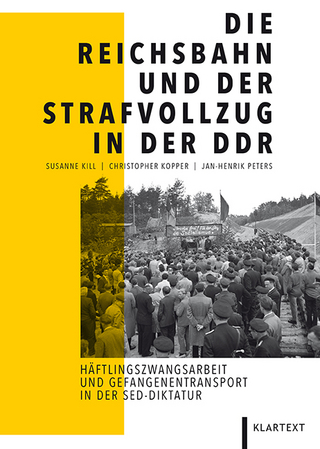 Die Reichsbahn und der Strafvollzug in der DDR - Susanne Kill; Christopher Kopper; Jan-Henrik Peters