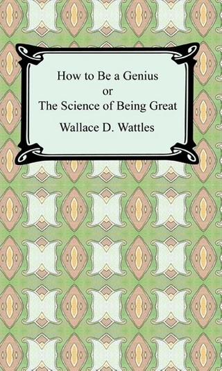 How to be a Genius or The Science of Being Great - Wallace D. Wattles