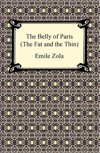 The Belly of Paris; Or, The Fat and The Thin (Le Ventre de Paris) - Emile Zola