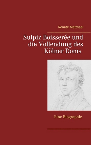 Sulpiz Boisserée und die Vollendung des Kölner Doms - Renate Matthaei