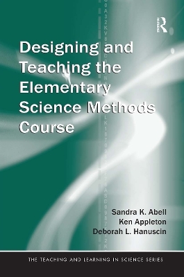 Designing and Teaching the Elementary Science Methods Course - Sandra Abell; Ken Appleton; Deborah Hanuscin