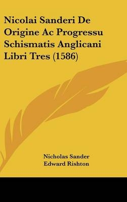Nicolai Sanderi de Origine AC Progressu Schismatis Anglicani Libri Tres (1586) - Nicholas Sander