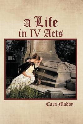 A Life in IV Acts - Cara Maddy
