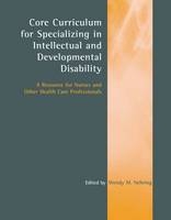 Core Curriculum for Specializing in Intellectual and Developmental Disability: A Resource for Nurses and Other Health Care Professionals - Wendy M. Nehring