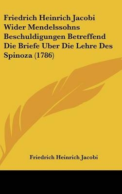 Friedrich Heinrich Jacobi Wider Mendelssohns Beschuldigungen Betreffend Die Briefe Uber Die Lehre Des Spinoza (1786) - Friedrich Heinrich Jacobi