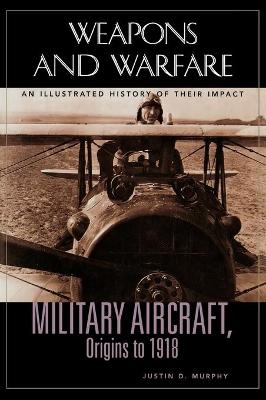Military Aircraft, Origins to 1918 - Justin D. Murphy