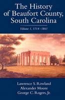 The History of Beaufort County, South Carolina v. 1; 1514-1861 - Lawrence S. Rowland; Alexander Moore; George C. Rogers Jr (Professor Emeritus of History USA), University of South Carolina,