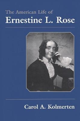 The American Life of Ernestine L. Rose - Carol A. Kolmerten