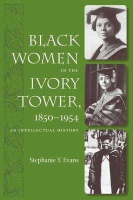 Black Women in the Ivory Tower, 1850-1954 - Stephanie Y. Evans