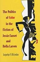 The Politics of Color in the Fiction of Jessie Fauset and Nella Larsen - Jacquelyn Y. McLendon