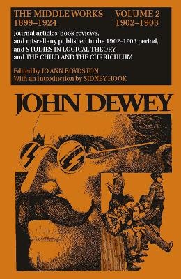 The Collected Works of John Dewey v. 2; 1902-1903, Journal Articles, Book Reviews, and Miscellany in the 1902-1903 Period, and Studies in Logical Theory and the Child and the Curriculum - John Dewey; Jo Ann Boydston