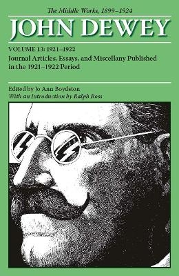 The Collected Works of John Dewey v. 13; 1921-1922, Journal Articles, Essays, and Miscellany Published in the 1921-1922 Period - John Dewey; Jo Ann Boydston