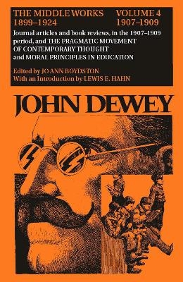 The Collected Works of John Dewey v. 4; 1907-1909, Journal Articles and Book Reviews in the 1907-1909 Period, and the Pragmatic Movement of Contemporary Thought and Moral Principles in Education - John Dewey; Jo Ann Boydston