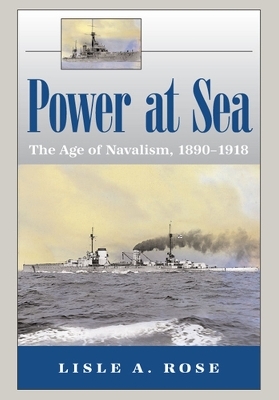 Power at Sea v. 1; Age of Navalism, 1890-1918 - Lisle A. Rose