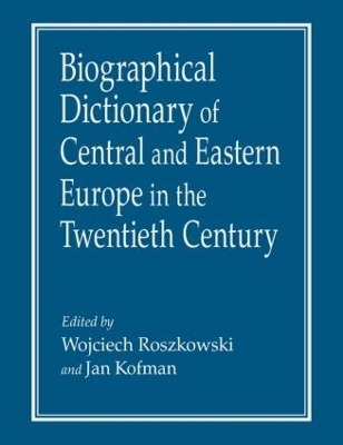 Biographical Dictionary of Central and Eastern Europe in the Twentieth Century - Wojciech Roszkowski; Jan Kofman