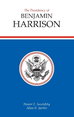 The Presidency of Benjamin Harrison - Homer E. Socolofsky; Allan Spetter