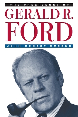 The Presidency of Gerald R. Ford - John Robert Greene