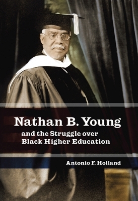 Nathan B. Young and the Struggle Over Black Higher Education - Antonio F. Holland