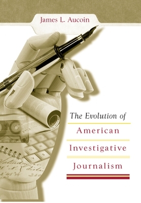 The Evolution of American Investigative Journalism - James L. Aucoin