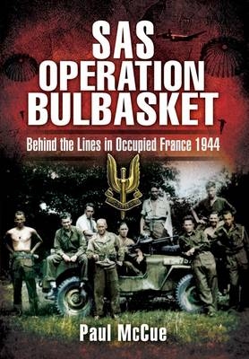 SAS Operation Bulbasket: Behind the Lines in Occupied France 1944 - Paul McCue