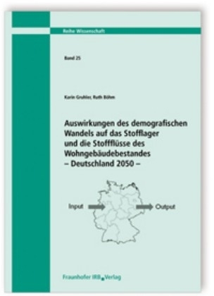 Auswirkungen des demografischen Wandels auf das Stofflager und die Stoffflüsse des Wohngebäudebestandes - Deutschland 2050. - Karin Gruhler; Ruth Böhm