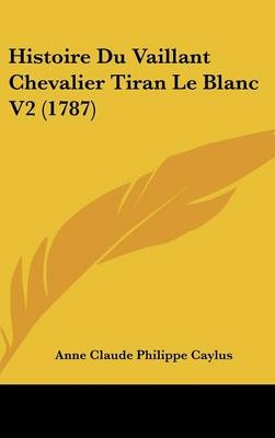 Histoire Du Vaillant Chevalier Tiran Le Blanc V2 (1787) - Anne Claude Philippe Caylus