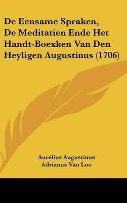 de Eensame Spraken, de Meditatien Ende Het Handt-Boexken Van Den Heyligen Augustinus (1706) - Aurelius Augustinus; Adrianus Van Loo