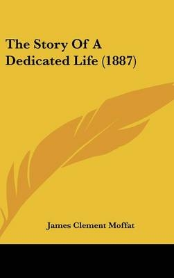 The Story Of A Dedicated Life (1887) - James Clement Moffat