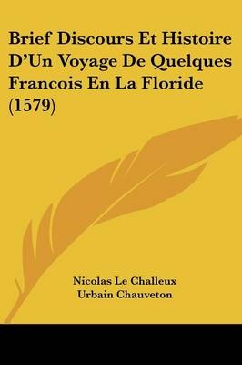 Brief Discours Et Histoire D'Un Voyage De Quelques Francois En La Floride (1579) - Nicolas Le Challeux; Urbain Chauveton