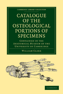 Catalogue of the Osteological Portions of Specimens Contained in the Anatomical Museum of the University of Cambridge - William Clark