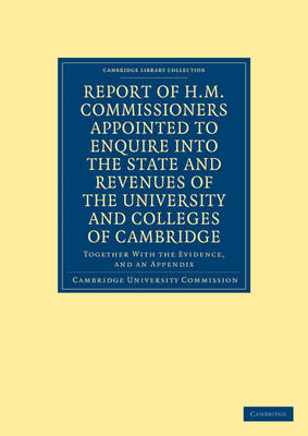 Report of H. M. Commissioners Appointed to Enquire into the State and Revenues of the University and Colleges of Cambridge - Cambridge University Commission