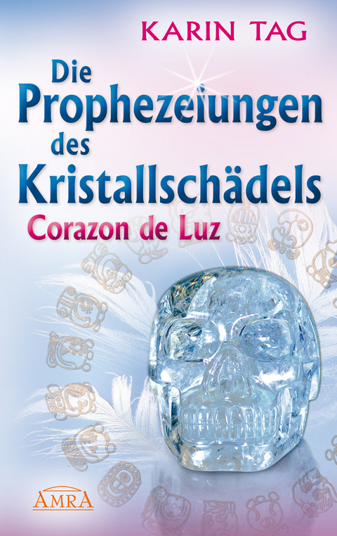 Die Prophezeiungen des Kristallschädels Corazon de Luz. Ein Licht berührt die Erde - Karin Tag
