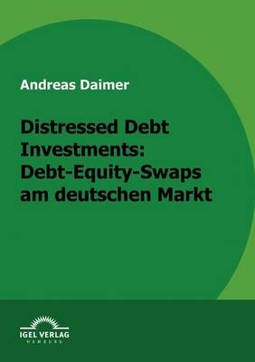 Distressed Debt Investments: Debt-Equity-Swaps am deutschen Markt - Andreas Daimer