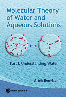 Molecular Theory Of Water And Aqueous Solutions - Part I: Understanding Water - Arieh Ben-Naim