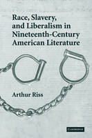 Race, Slavery, and Liberalism in Nineteenth-Century American Literature - Arthur Riss