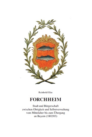 Forchheim - Stadt und Bürgerschaft zwischen Obrigkeit und Selbstverwaltung vom Mittelalter bis zum Übergang an Bayern (1802/03) - Reinhold Glas