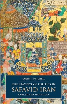 The Practice of Politics in Safavid Iran - Colin P. Mitchell